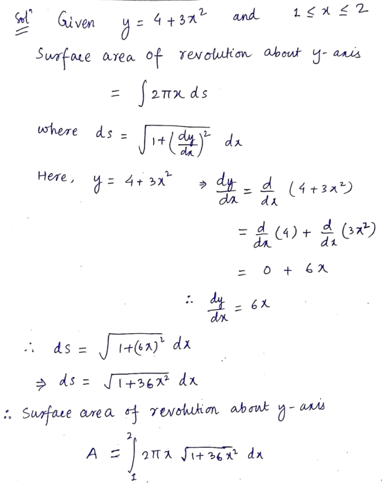 Given Sol and 1 < x <2 y= 4+372 Surface area of revolution about y-aris farads where ds = it + (dy je de Here, y= = 4+ 3x² dy