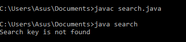 C:\Users\Asus\Documents>javac search.java C:\Users\Asus\Documents>java search Search key is not found