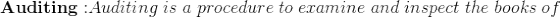\mathbf{Auditing:} Auditing \;is\; a\; procedure\; to\; examine \;and \;inspect\; the\; books\; of