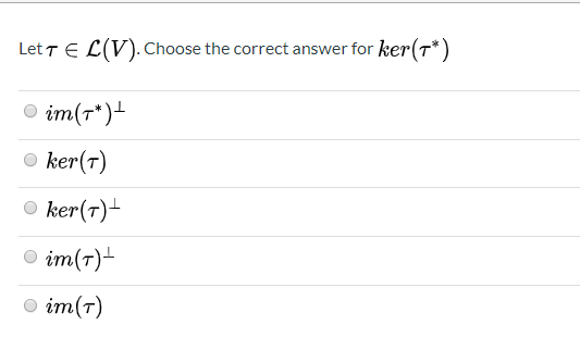 Let TEL(V). Choose the correct answer for ker(+*) im(*)+ ker(1) ker(T)- im(T)- im(T)