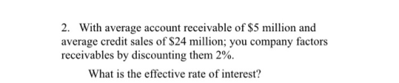 2. With average account receivable of $5 million and average credit sales of $24 million; you company factors receivables by