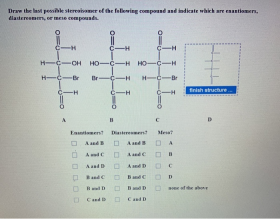 Draw the last possible stereoisomer of the following compound and indicate which are enantiomers, diastereomers, or meso comp