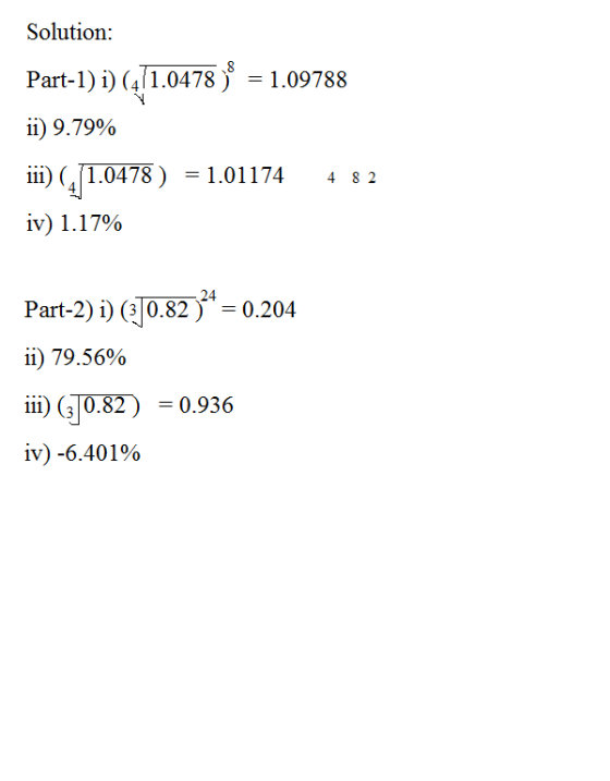 Solution: Part-1) i) (4/1.0478 ) = 1.09788 ii) 9.79% 18) = 1.01174 4 8 2 iv) 1.17% Part-2) i) (3]0.82 ))4 = 0.204 ii) 79.56%