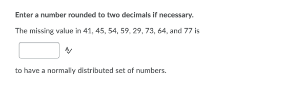 Enter a number rounded to two decimals if necessary. The missing value in 41, 45, 54, 59, 29, 73, 64, and 77 is to have a nor