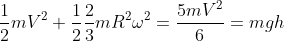 \frac{1}{2}mV^2+\frac{1}{2}\frac{2}{3}mR^2\omega^2=\frac{5mV^2}{6}=mgh
