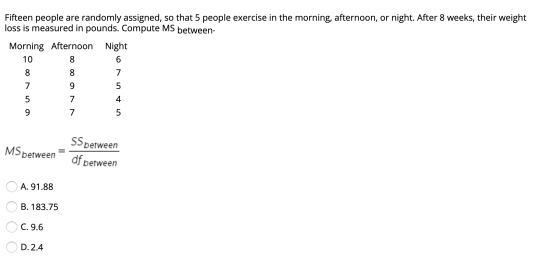 Fifteen people are randomly assigned, so that 5 people exercise in the morning, afternoon, or night. After 8 weeks, their wei