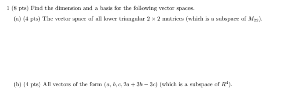 1 (8 pts) Find the dimension and a basis for the following vector spaces. (a) (4 pts) The vector space of all lower triangula