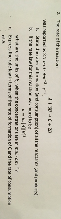 2. The rate of the reaction A + 3B + C + 2D was reported as 2.7 mol. dm-3.5-1. a. State the rates of formation (and consumpti