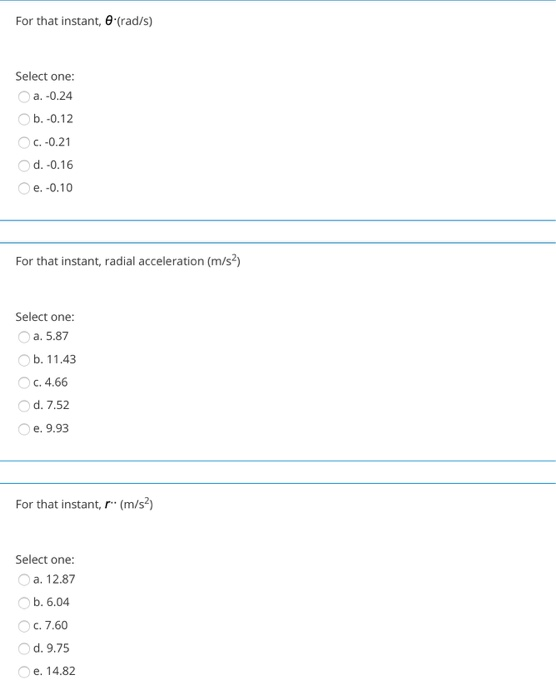 For that instant, 6-(rad/s) Select one: a. -0.24 b.-0.12 C.-0.21 d. -0.16 e. -0.10 For that instant, radial acceleration (m/s