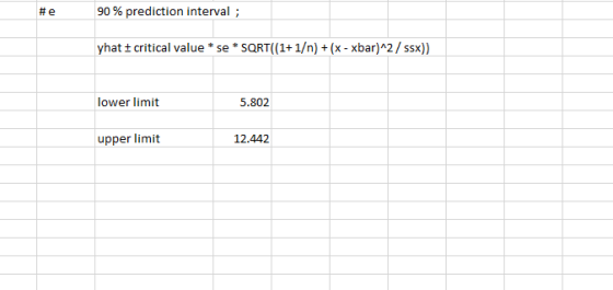 #e 90 % prediction interval; yhat I critical value * se * SQRT((1+1/n) + (x - xbar)^2 / ssx)) lower limit 5.802 upper limit 1