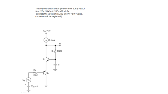 The amplifier circuit that is given in form-3, is B = 100, C o, VT = 25.845mV, VBE = VEB = 0.7V; calculate the values of re1,