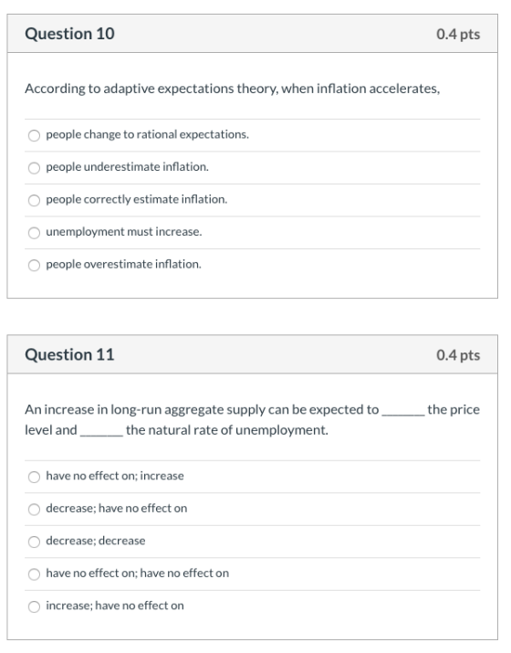 Question 10 0.4 pts According to adaptive expectations theory, when inflation accelerates O people change to rational expecta