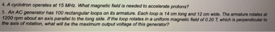 4. A cyclotron operates at 15 MHz. What magnetic field is needed to accelerate protons? 5. An AC generator has 100 rectangula