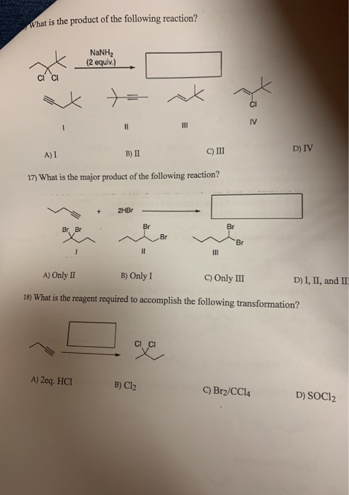 What is the product of the following reaction? NaNH2 (2 equiv.) A) I B) II C) III D) IV 17) What is the major product of the