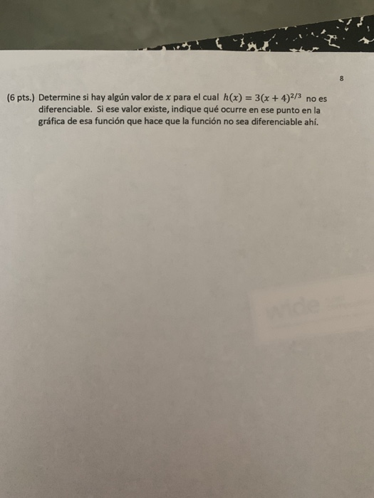 (6 pts.) Determine si hay algún valor de x para el cual h(x) = 3(x + 4)2/3 no es diferenciable. Si ese valor existe, indique