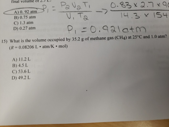 final volume of 2.7 L. B) 0.75 atm C) 1.3 atm D) 0.27 atm 4.3 x 1S4 15) What is the volume occupied by 35.2 g of methane gas