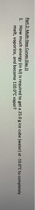 Part 2: Multi-Step Curves (Day 2) 1. How much energy (in kJ) is required to get a 25.0 g ice cube (water) at -10.0 C to compl