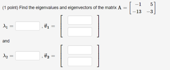 (1 point) Find the eigenvalues and eigenvectors of the matrix A = | -1 (-13 5 -3 11 = , vi = and t2 = ,02 =