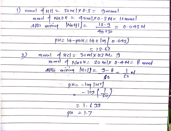 11 mmol a nel = 30ml x 0.3 = gmmol mmol d Naoll È 40m1x0.3M= 12 mmol After mixing Naof] = 12-9 = 0.043 M 40 +30 PH= 14-pol=14