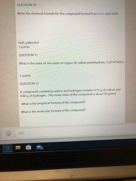 QUESTION 10 Write the chemical formula for the compound formed from Cr3+ and SO42- Path: pWords:0 3 points QUESTION 11 What i