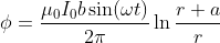 \phi = \frac{\mu_0I_0 b\sin(\omega t) }{2\pi}\ln\frac{r +a}{r}