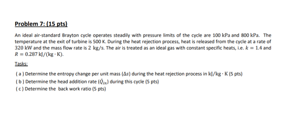 Problem 7: (15 pts) An ideal air-standard Brayton cycle operates steadily with pressure limits of the cycle are 100 kPa and 8