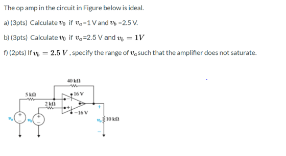 The op amp in the circuit in Figure below is ideal. a) (3pts) Calculate vo if va=1 V and vh=2.5 V. b) (3pts) Calculate vo if
