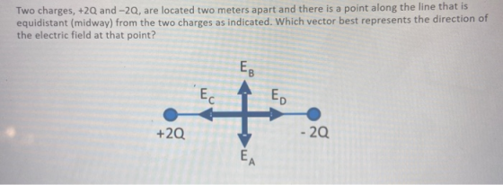 Two charges, +2Q and -20, are located two meters apart and there is a point along the line that is equidistant (midway) from