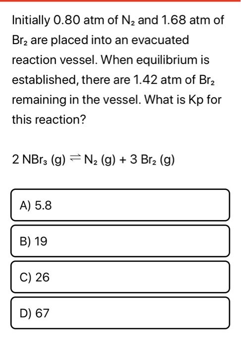 Initially 0.80 atm of N2 and 1.68 atm of Bra are placed into an evacuated reaction vessel. When equilibrium is established, t