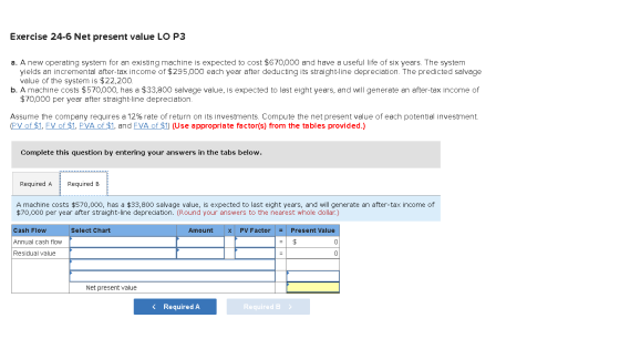 Exercise 24-6 Net present value LOP3 a. A new operating system for an existing machine is expected to cost $670,000 and have