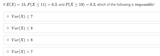 If E(X) 15, P(X 11) 0.2, and P(X 19) 0.3, which of the following is impossible? O Var(X) < 7 o Var(X) < 8 O Var(X) > 8 Var(X)>7