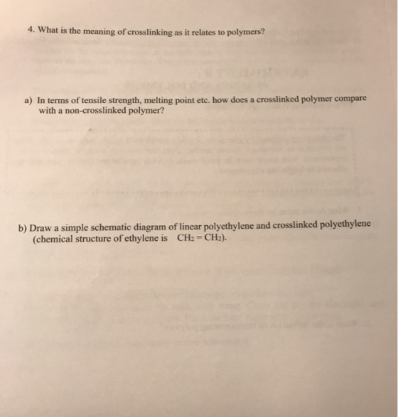 4. What is the meaning of crosslinking as it relates to polymers? a) In terms of tensile strength, melting point etc. how doe
