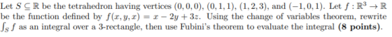 Let S CR be the tetrahedron having vertices (0,0,0), (0,1,1), (1,2,3), and (-1,0,1). Let f: R3 → R be the function defined by