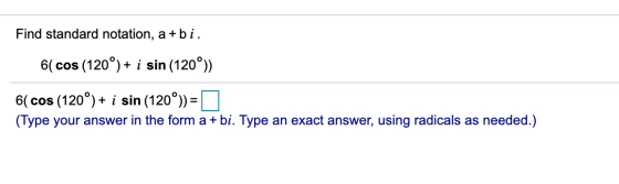Find standard notation, a +bi. 6( cos (120°) + i sin (120°)) 6( cos (120°) + i sin (120°)) = (Type your answer in the form a