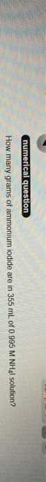 numerical question How many grams of ammonium iodide are in 355 ml of 0.995 M NHal solution?