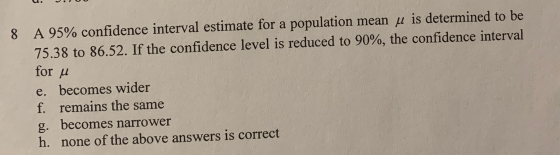 8 A 95% confidence interval estimate for a population mean u is determined to be 75.38 to 86.52. If the confidence level is r