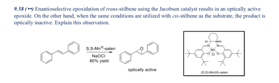 9.58 (*) Enantioselective epoxidation of trans-stilbene using the Jacobsen catalyst results in an optically active epoxide. O