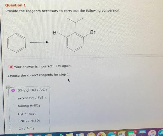 Question 1 Provide the reagents necessary to carry out the following conversion. X Your answer is incorrect. Try again. Choos