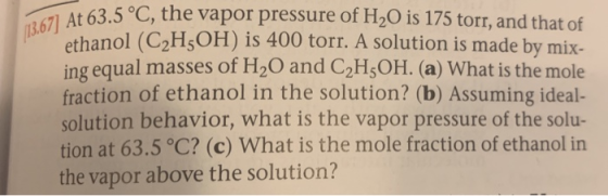 At 63.5°C, the vapor pressure of H20 is 175 torr, and that of 3.67 nol (C2H, OH) is 400 torr. A solution is made by mix- etha