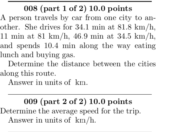 008 (part 1 of 2) 10.0 points A person travels by car from one city to an- other. She drives for 34.1 min at 81.8 km/h, 11 mi