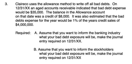 Claireco uses the allowance method to write off all bad debts. On 12/31/XX an aged accounts receivable indicated that bad deb