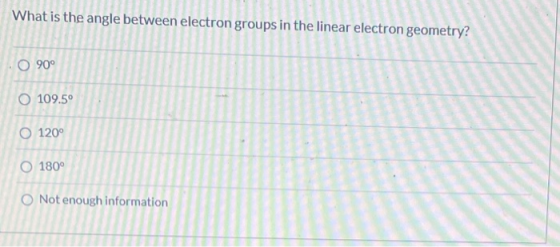 What is the angle between electron groups in the linear electron geometry? 0 90° O 109.50 O 120° O 180° O Not enough informat