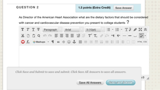 QUESTION 2 1.5 points (Extra Credit Save Answer As Director of the American Heart Association what are the dietary factors that should be considered with cancer and cardiovascular disease prevention you present to college students? TTT쫓Paragraph Arial Click Save and Submit to save and submit. Click Save All Answers to save all answers. 3:0 Save All Answers Save and