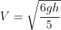 V=\sqrt{\frac{6gh}{5}}