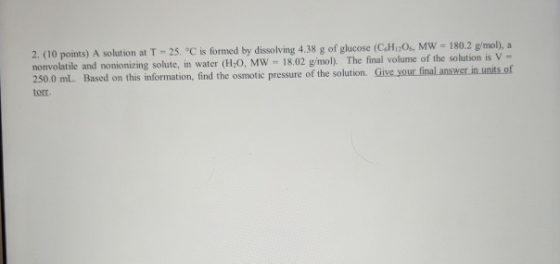 2. (10 points) A solution at T - 25 °C is formed by dissolving 4.38 g of glucose (CHO, MW - 180.2 g/mol), a nonvolatile and n