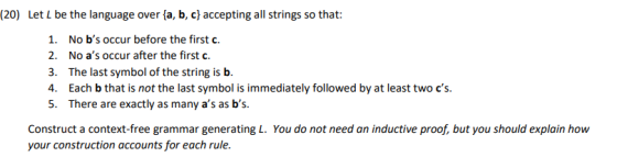 (20) Let L be the language over {a,b,c} accepting all strings so that: 1. No bs occur before the first c. 2. No as occur af
