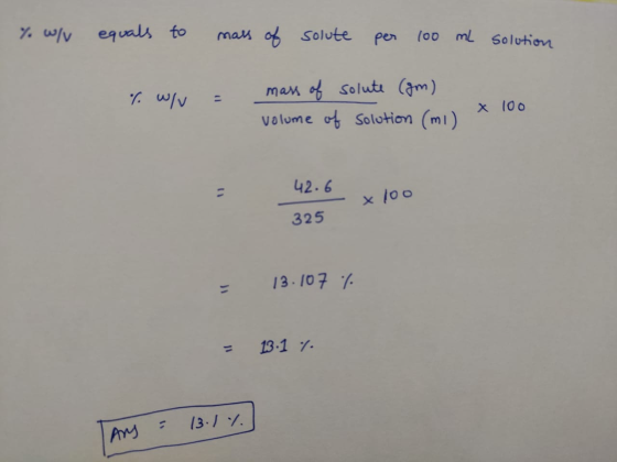 % w/ equals to mass of solute per 100 ml solution % w/V = mass of volume of solute (am). solution (mi) TOO 42.6 - x 100 325
