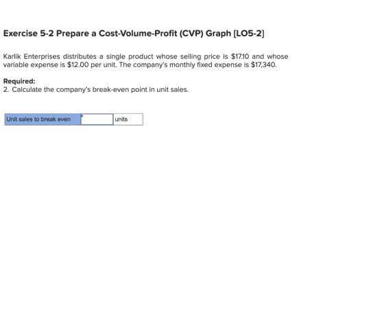 Exercise 5-2 Prepare a Cost-Volume-Profit (CVP) Graph (LO5-2] Karlik Enterprises distributes a single product whose selling p