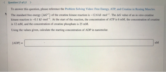 < Question 17 of 17 > To answer this question, please reference the Problem Solving Video: Free Energy, ATP, and Creatine in