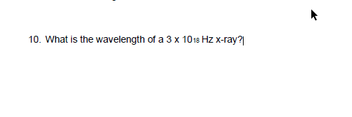 10. What is the wavelength of a 3 x 1018 Hz X-ray?
